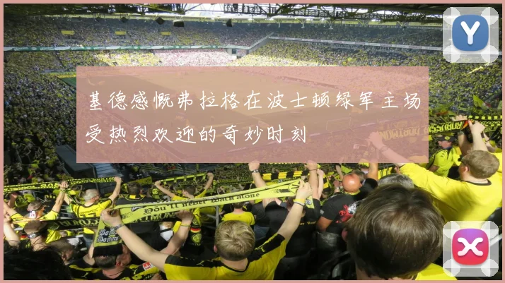 基德感慨弗拉格在波士顿绿军主场受热烈欢迎的奇妙时刻