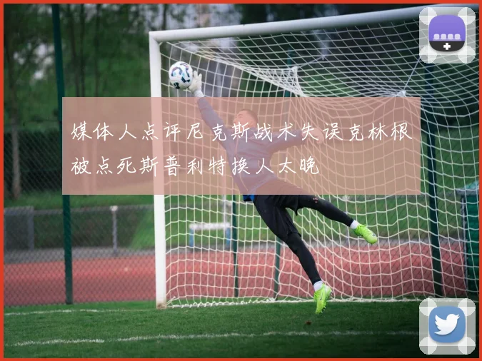 媒体人点评尼克斯战术失误克林根被点死斯普利特换人太晚