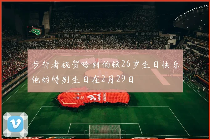 步行者祝贺哈利伯顿26岁生日快乐他的特别生日在2月29日