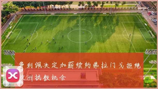 费利佩决定加薪续约弗拉门戈拒绝欧洲执教机会