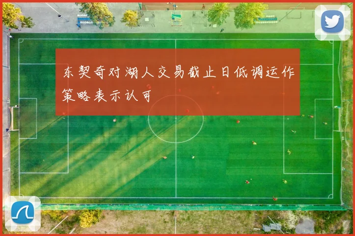 东契奇对湖人交易截止日低调运作策略表示认可