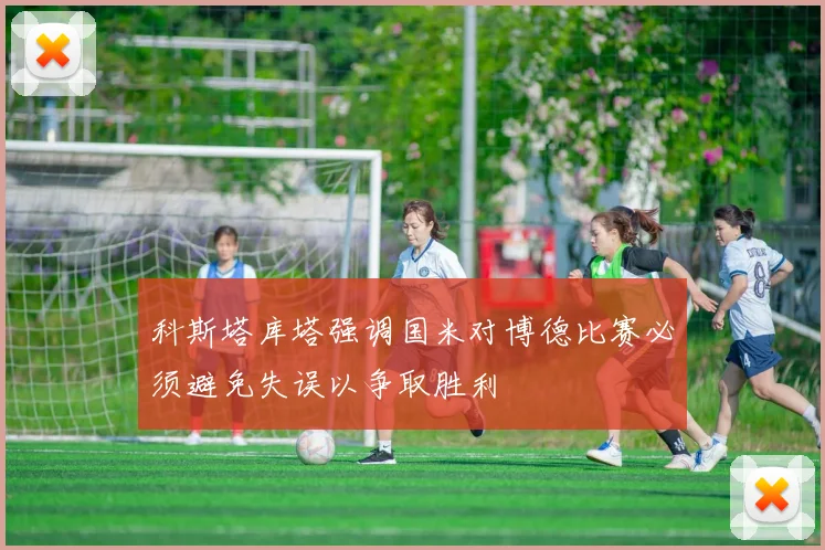 科斯塔库塔强调国米对博德比赛必须避免失误以争取胜利