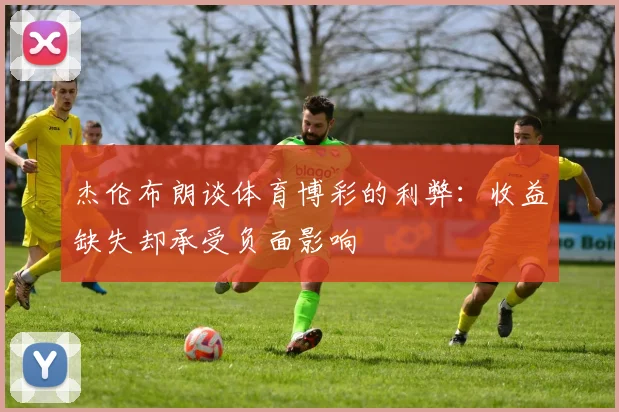 杰伦布朗谈体育博彩的利弊：收益缺失却承受负面影响