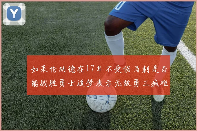 如果伦纳德在17年不受伤马刺是否能战胜勇士追梦表示无敌勇三疯难以阻挡