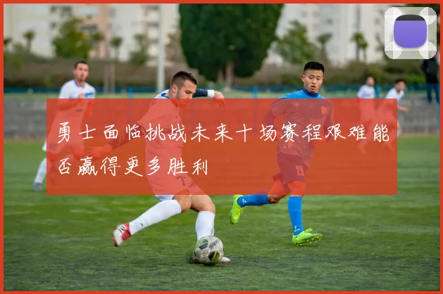 勇士面临挑战未来十场赛程艰难能否赢得更多胜利