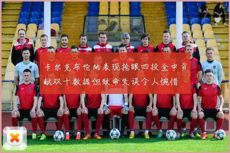 卡尔克布伦纳表现抢眼四投全中贡献双十数据但致命失误令人惋惜