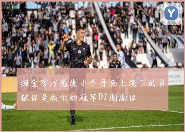 掘金官方感谢小乔丹场上场下的贡献你是我们的冠军DJ谢谢你